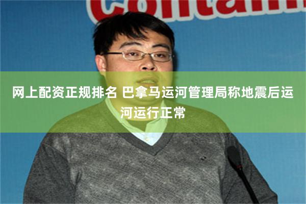网上配资正规排名 巴拿马运河管理局称地震后运河运行正常