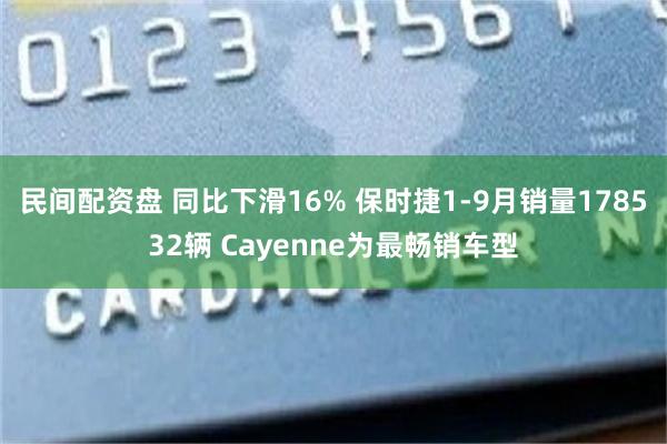 民间配资盘 同比下滑16% 保时捷1-9月销量178532辆 Cayenne为最畅销车型