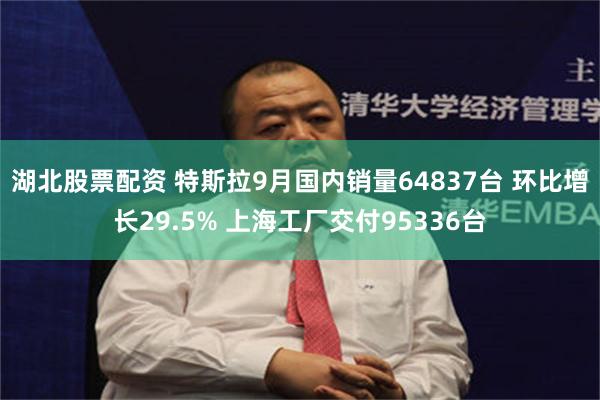 湖北股票配资 特斯拉9月国内销量64837台 环比增长29.5% 上海工厂交付95336台