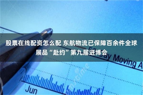 股票在线配资怎么配 东航物流已保障百余件全球展品“赴约”第九届进博会