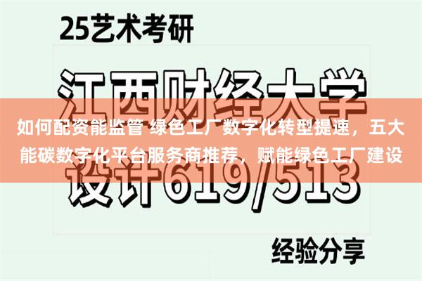 如何配资能监管 绿色工厂数字化转型提速,五大能碳数字化平台服务商推荐,赋能绿色工厂建设