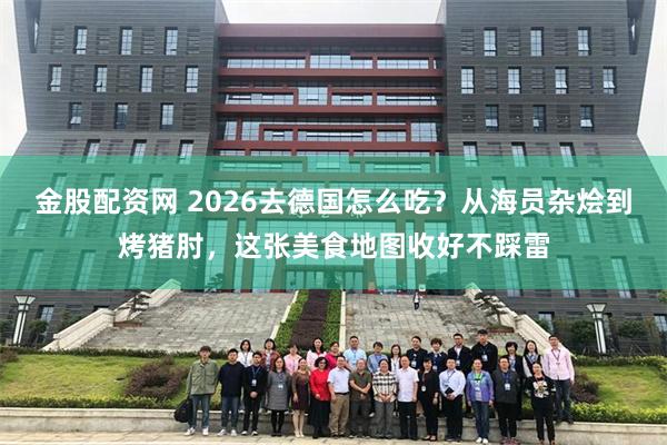金股配资网 2026去德国怎么吃？从海员杂烩到烤猪肘，这张美食地图收好不踩雷